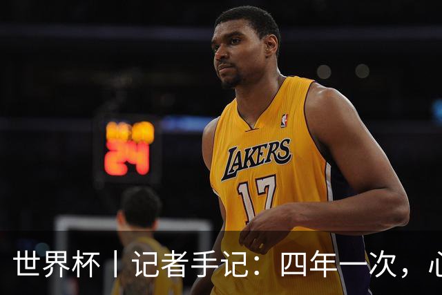 世界杯丨记者手记：四年一次，心弦一动